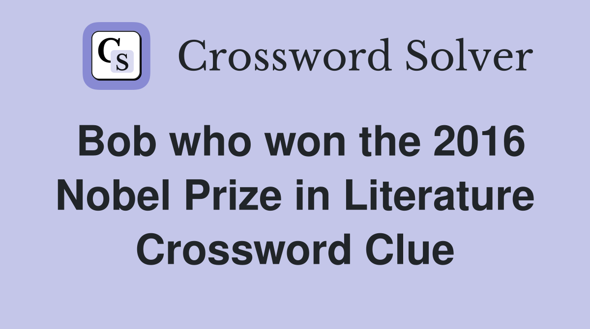 Bob who won the 2016 Nobel Prize in Literature Crossword Clue