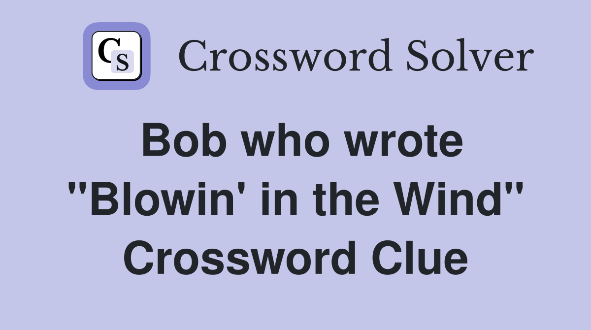 Bob who wrote ''Blowin' in the Wind'' Crossword Clue
