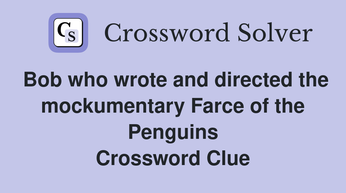 Bob who wrote and directed the mockumentary Farce of the Penguins Crossword Clue
