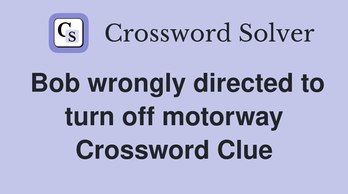Bob wrongly directed to turn off motorway Crossword Clue