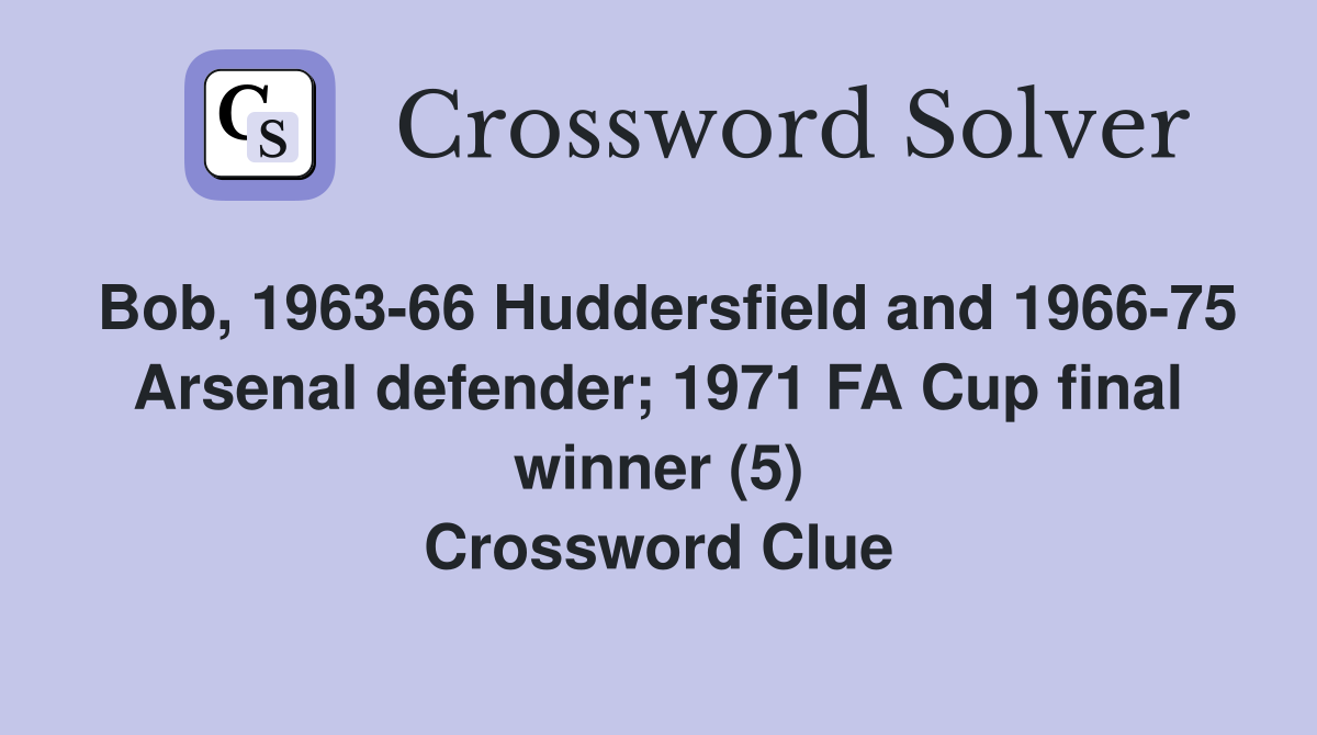 Bob, 1963-66 Huddersfield and 1966-75 Arsenal defender; 1971 FA Cup final winner (5) Crossword Clue
