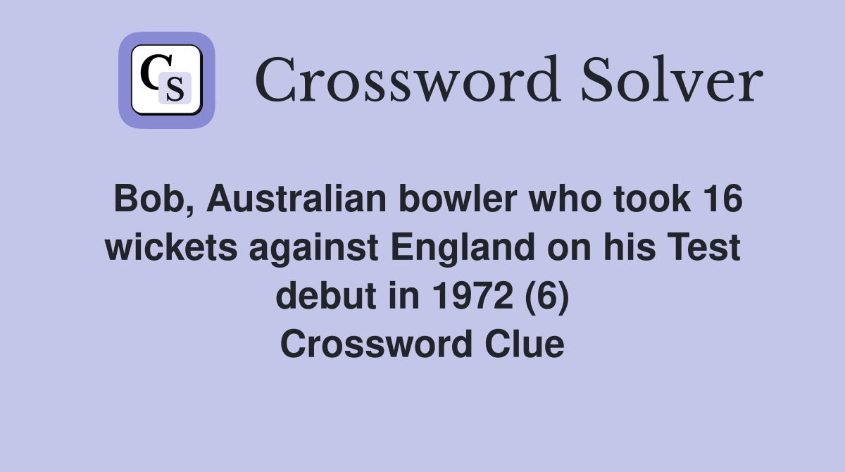 Bob, Australian bowler who took 16 wickets against England on his Test debut in 1972 (6) Crossword Clue