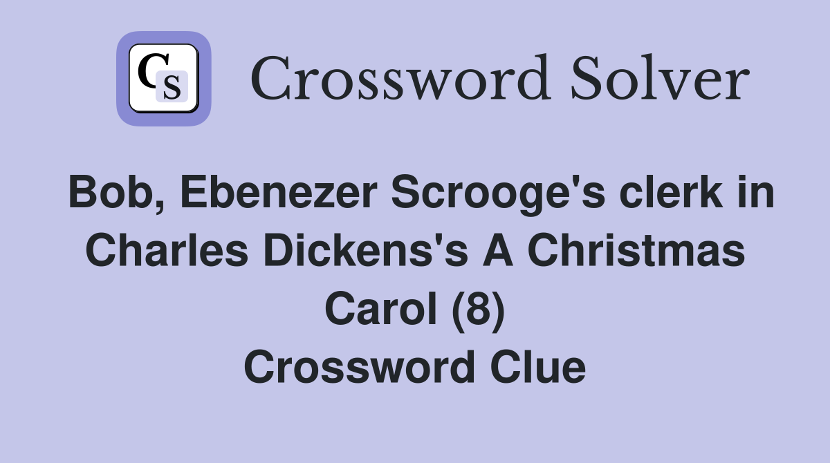 Bob, Ebenezer Scrooge's clerk in Charles Dickens's A Christmas Carol (8) Crossword Clue