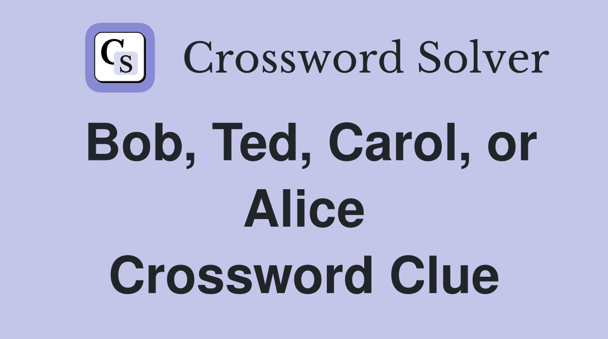 Bob, Ted, Carol, or Alice Crossword Clue