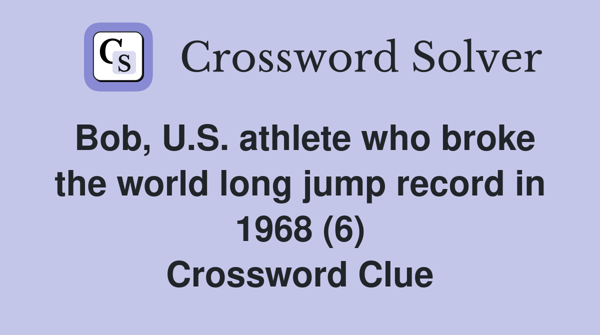 Bob, U.S. athlete who broke the world long jump record in 1968 (6) Crossword Clue