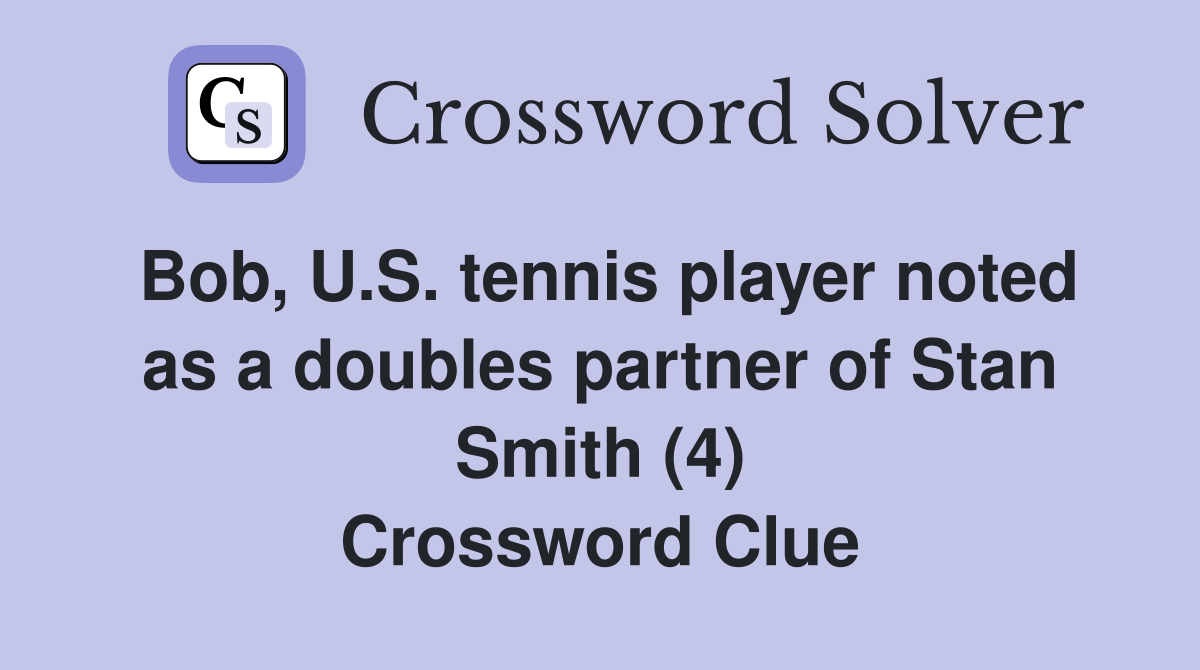 Bob, U.S. tennis player noted as a doubles partner of Stan Smith (4) Crossword Clue