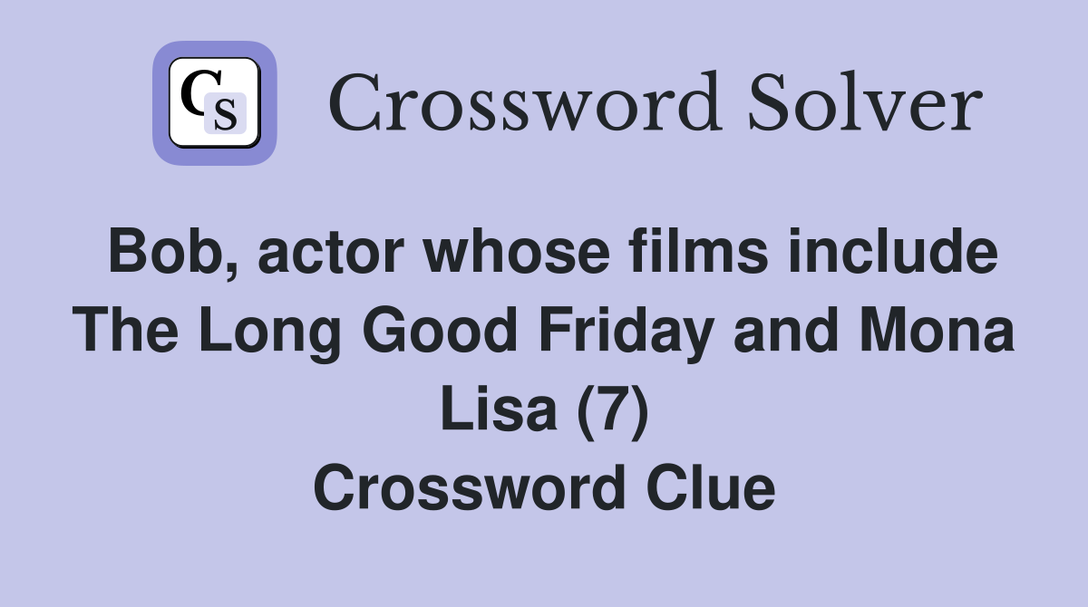 Bob, actor whose films include The Long Good Friday and Mona Lisa (7) Crossword Clue