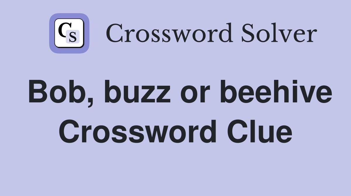 Bob, buzz or beehive Crossword Clue