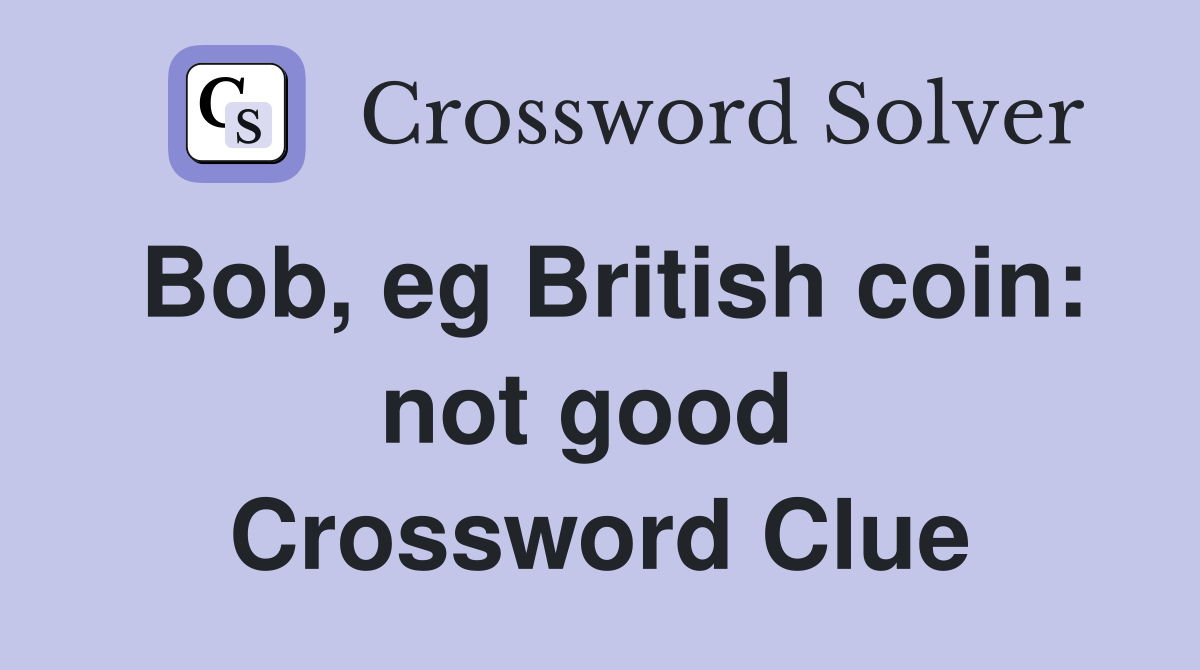 Bob, eg British coin: not good  Crossword Clue