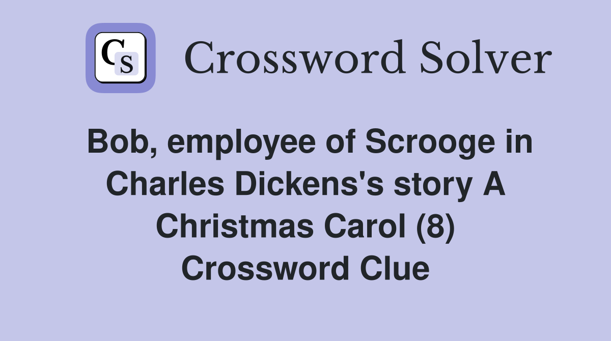 Bob, employee of Scrooge in Charles Dickens's story A Christmas Carol (8) Crossword Clue