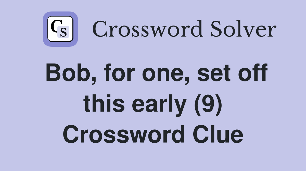 Bob, for one, set off this early (9) Crossword Clue