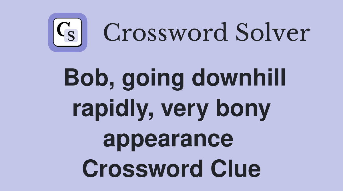 Bob, going downhill rapidly, very bony appearance  Crossword Clue