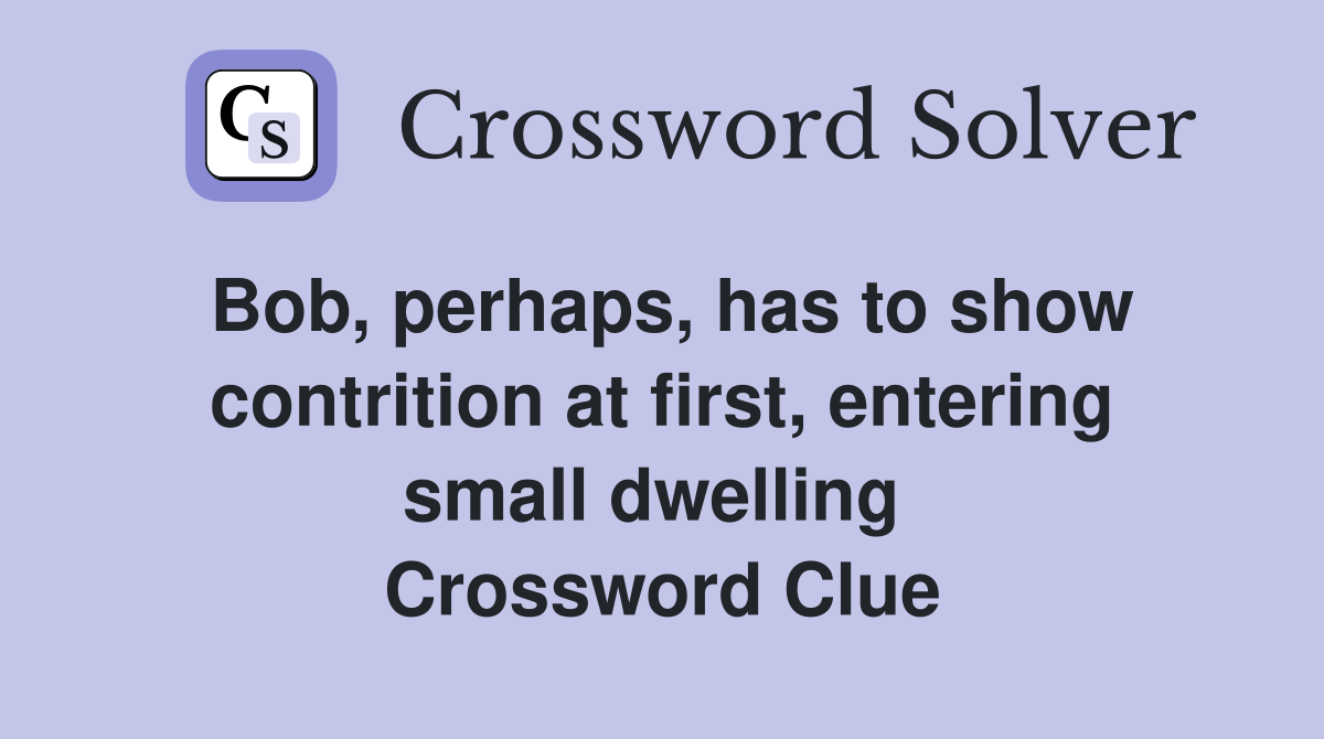 Bob, perhaps, has to show contrition at first, entering small dwelling  Crossword Clue