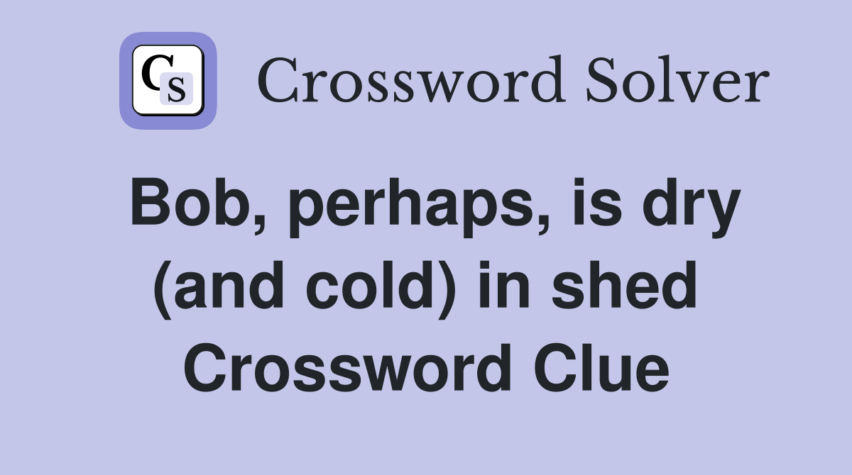 Bob, perhaps, is dry (and cold) in shed Crossword Clue