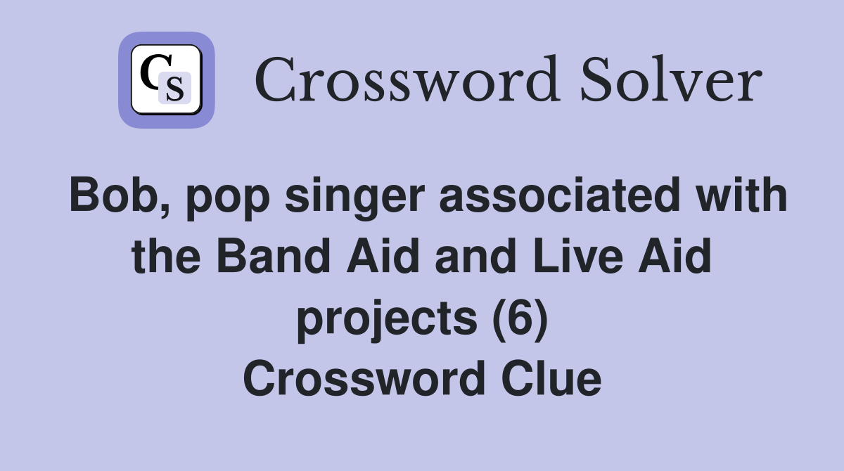 Bob, pop singer associated with the Band Aid and Live Aid projects (6) Crossword Clue