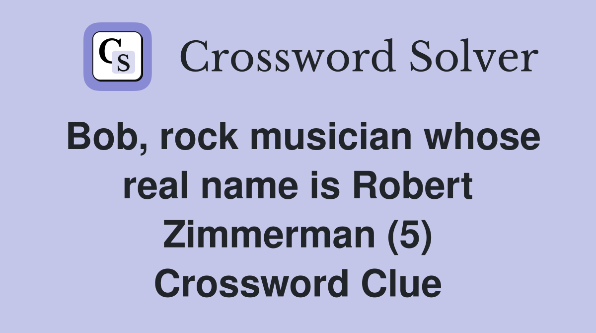 Bob, rock musician whose real name is Robert Zimmerman (5) Crossword Clue