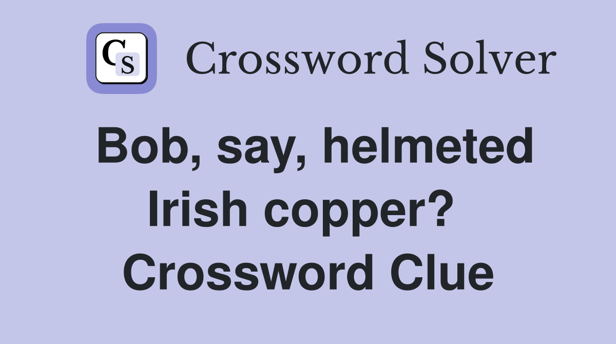 Bob, say, helmeted Irish copper?  Crossword Clue