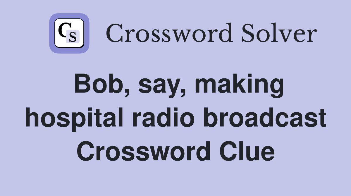 Bob, say, making hospital radio broadcast Crossword Clue