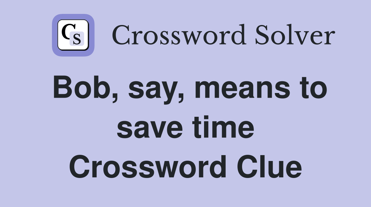 Bob, say, means to save time Crossword Clue