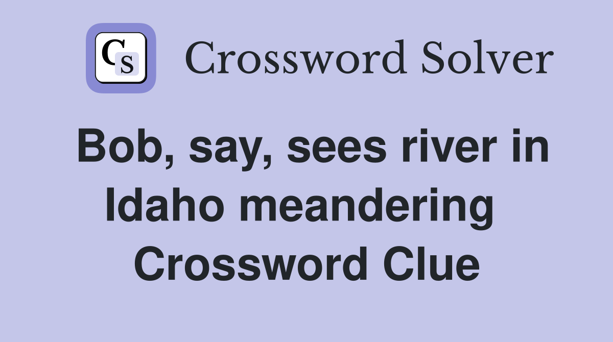Bob, say, sees river in Idaho meandering  Crossword Clue