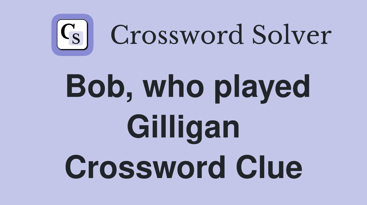 Bob, who played Gilligan Crossword Clue