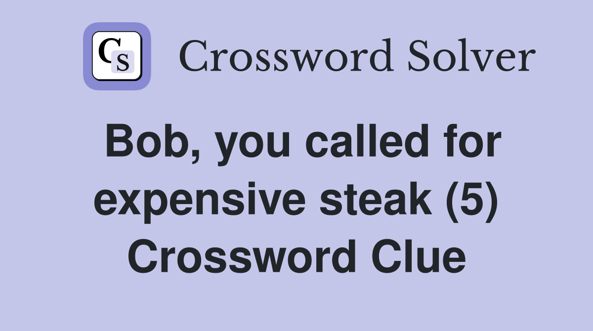 Bob, you called for expensive steak (5) Crossword Clue