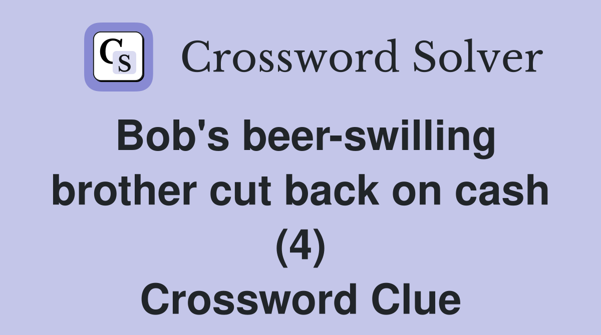 Bob's beer-swilling brother cut back on cash (4) Crossword Clue