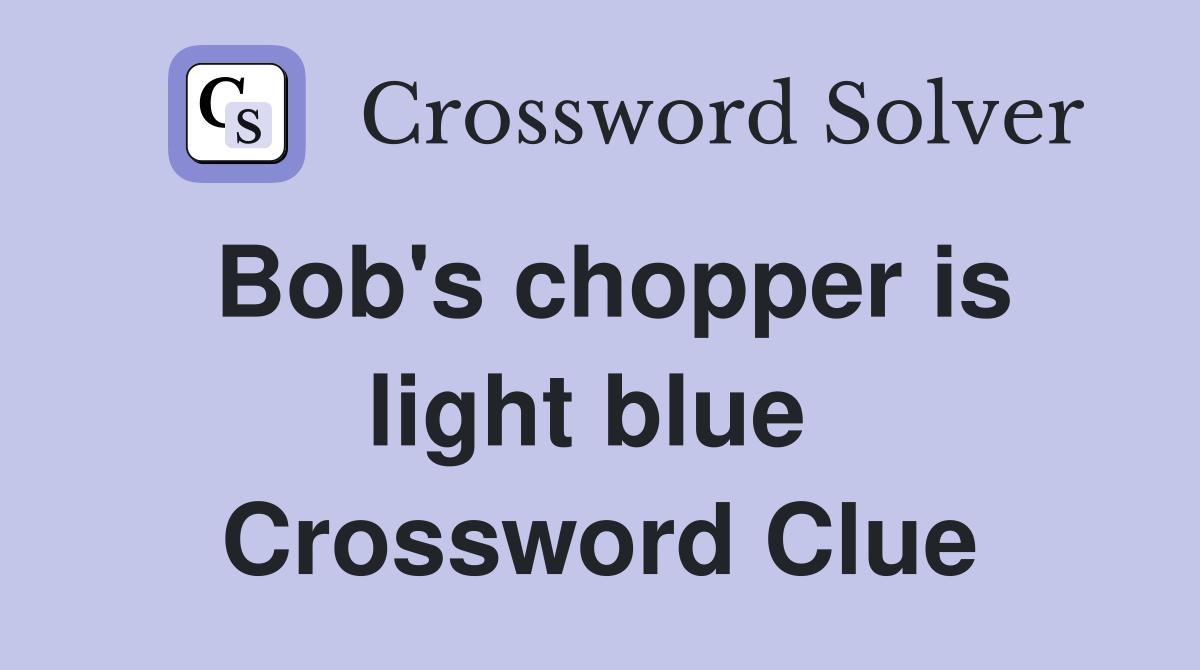 Bob's chopper is light blue  Crossword Clue