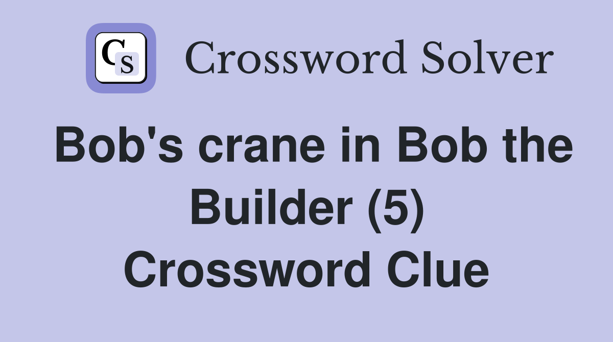 Bob's crane in Bob the Builder (5) Crossword Clue