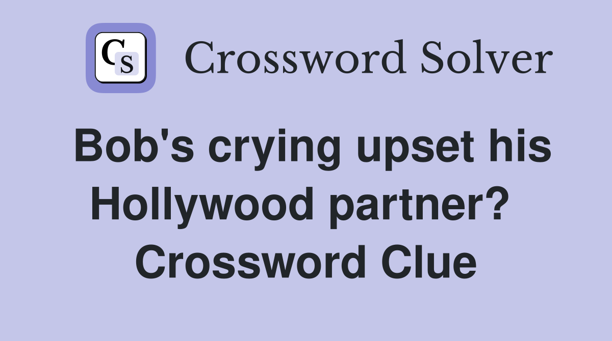 Bob's crying upset his Hollywood partner?  Crossword Clue