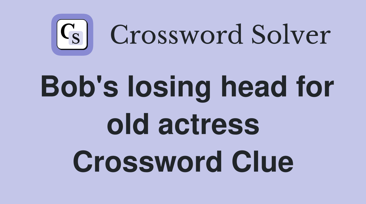 Bob's losing head for old actress Crossword Clue