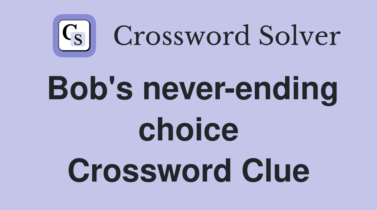 Bob's never-ending choice Crossword Clue