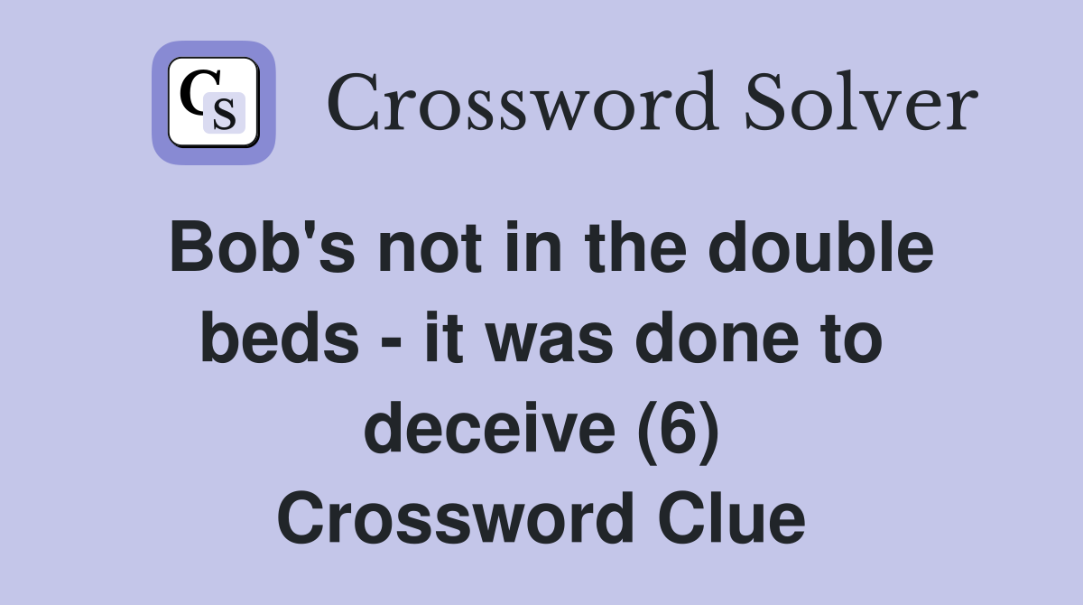 Bob's not in the double beds - it was done to deceive (6) Crossword Clue