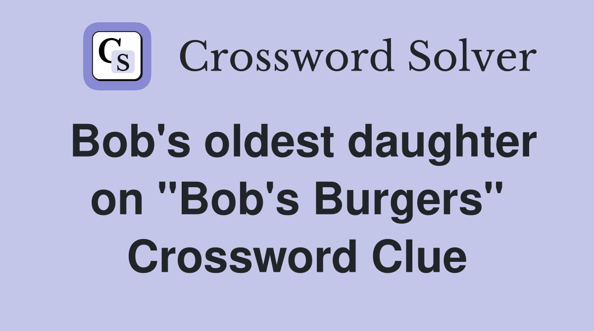 Bob's oldest daughter on "Bob's Burgers" Crossword Clue