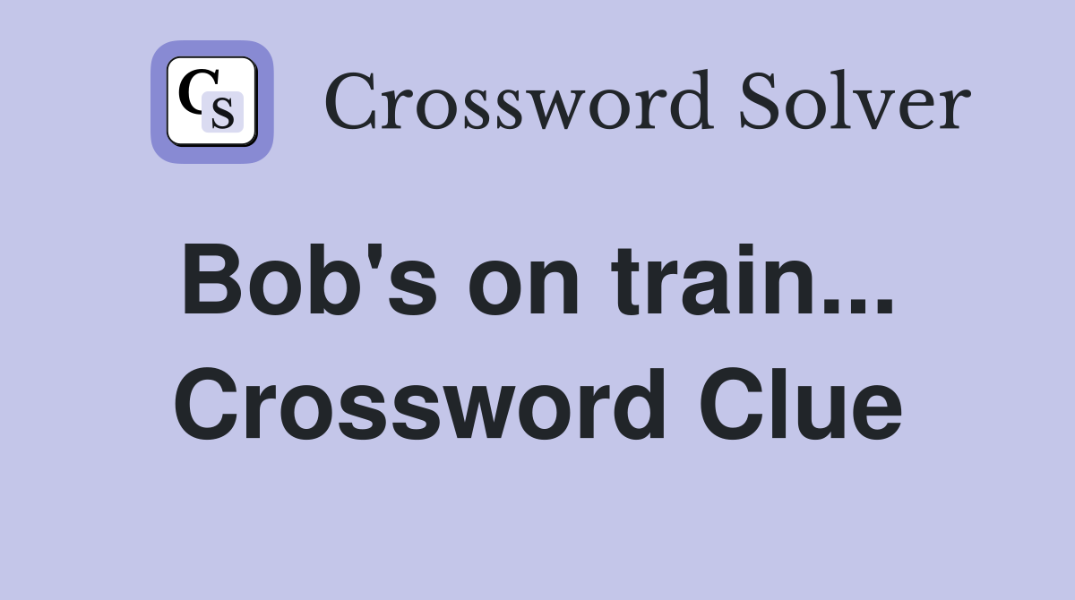 Bob's on train...  Crossword Clue