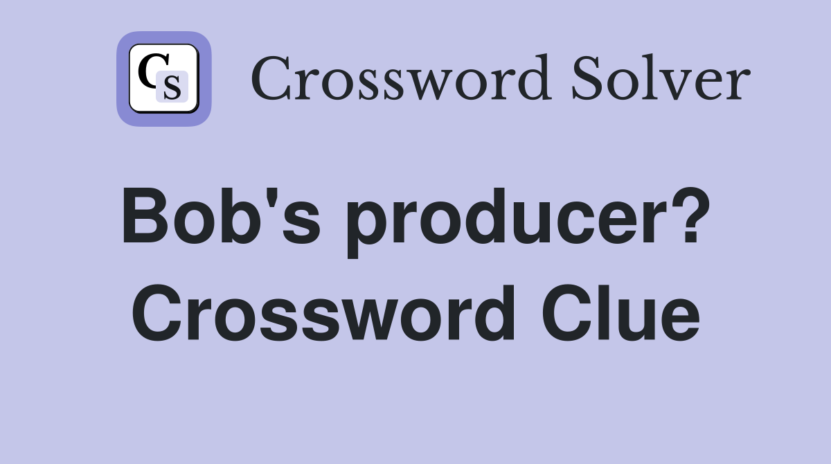 Bob's producer?  Crossword Clue
