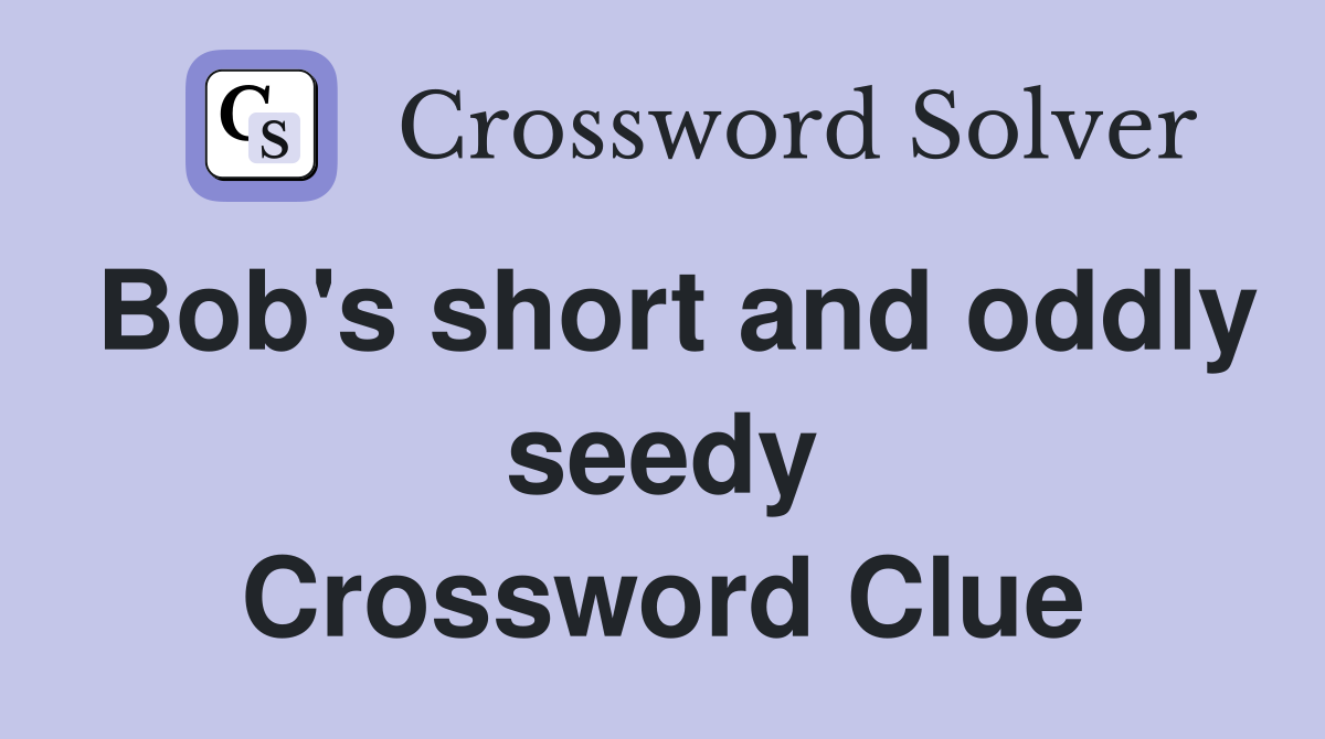 Bob's short and oddly seedy Crossword Clue