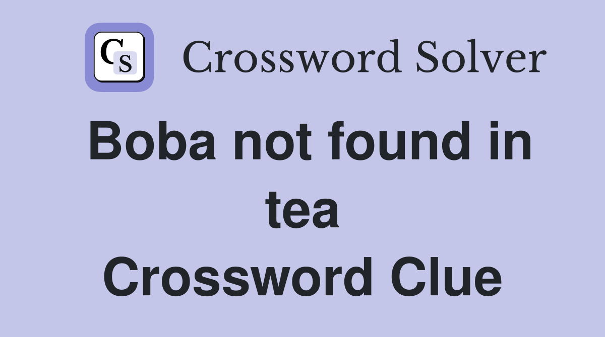 Boba not found in tea Crossword Clue