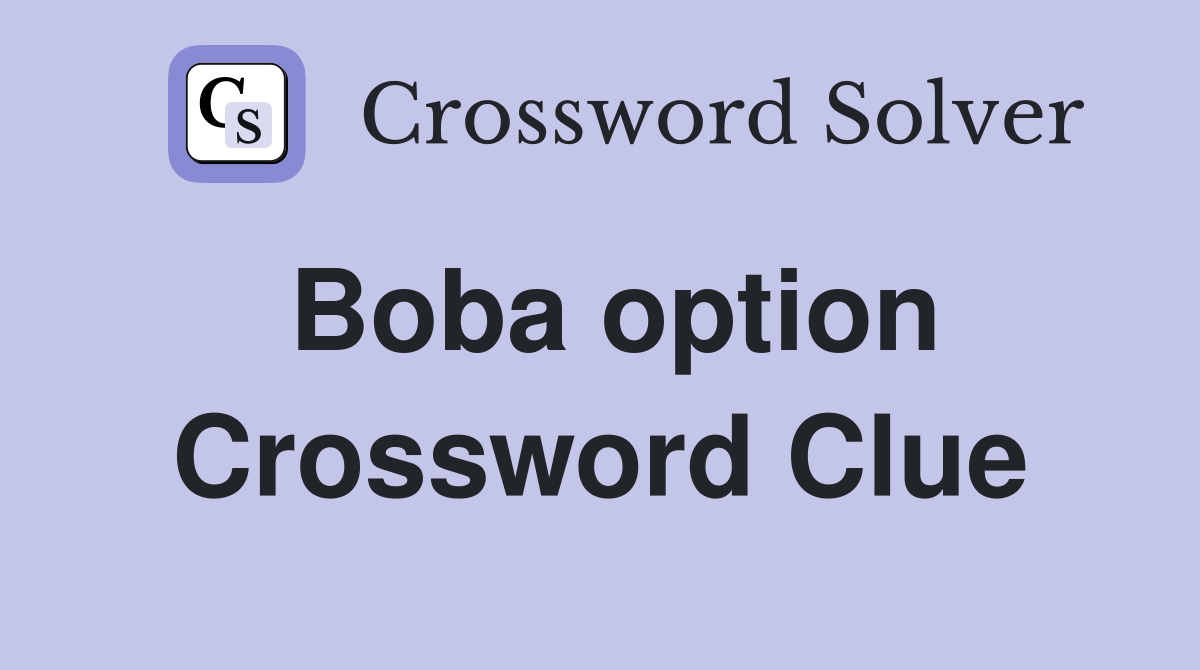 Boba option Crossword Clue