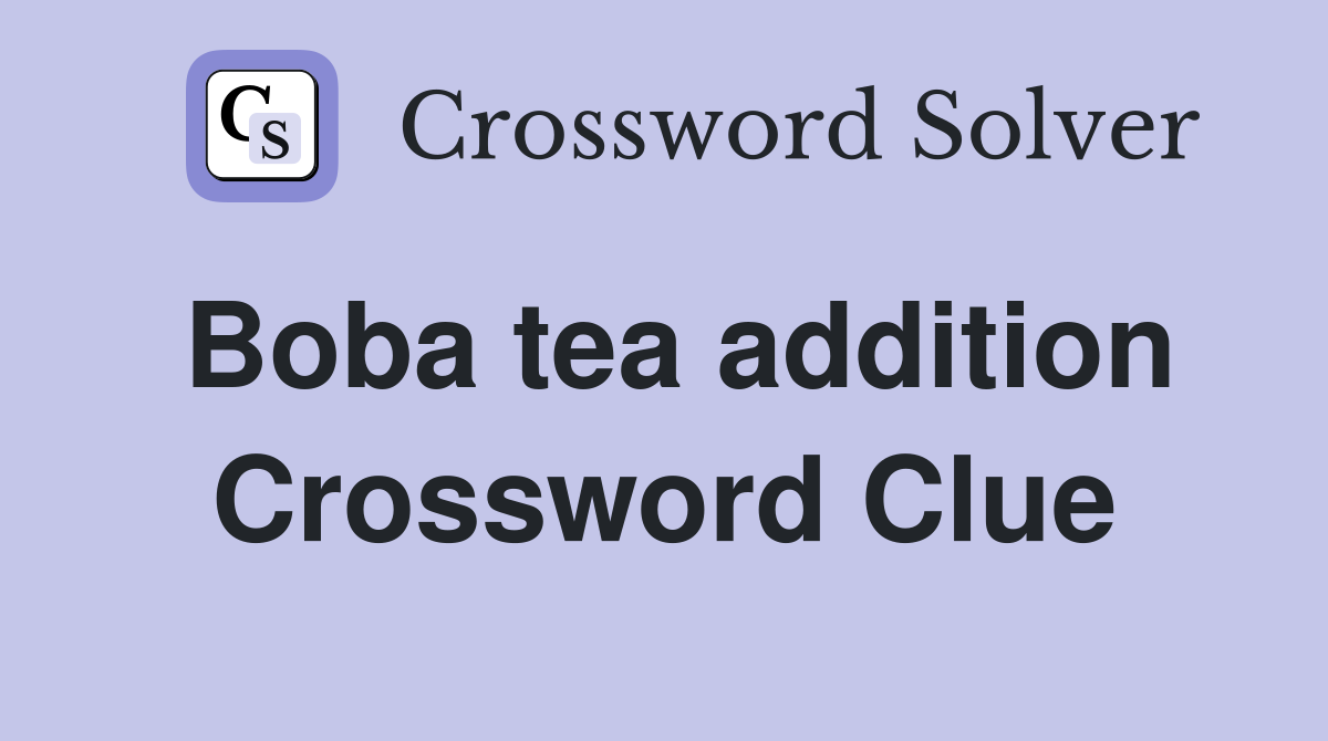 Boba tea addition Crossword Clue