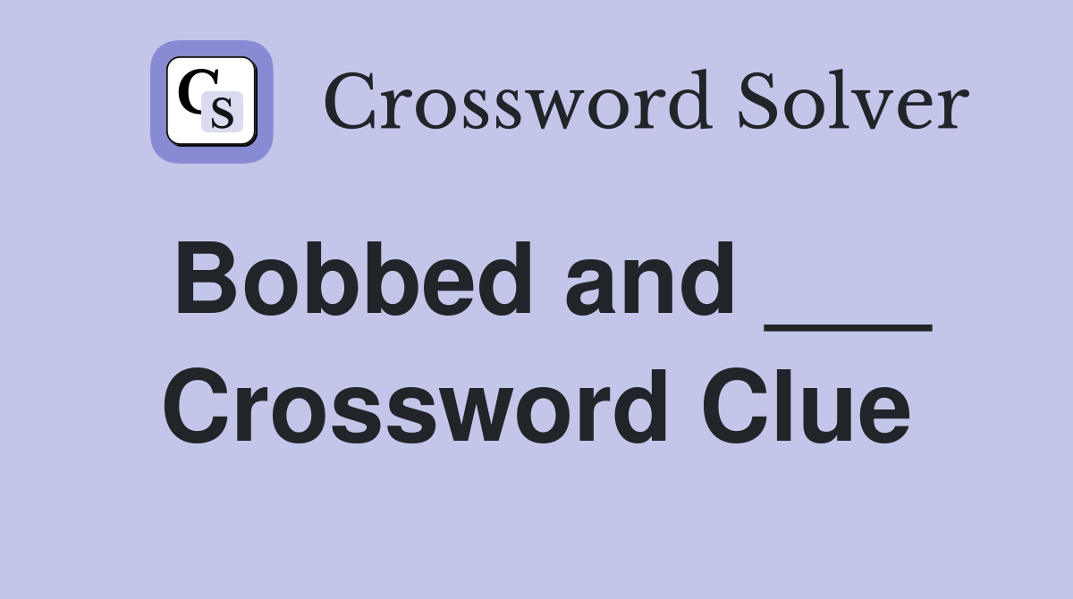 Bobbed and ___ Crossword Clue