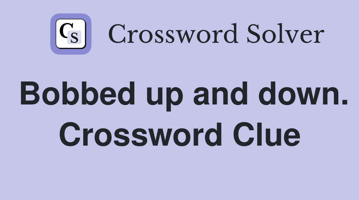 Bobbed up and down. Crossword Clue