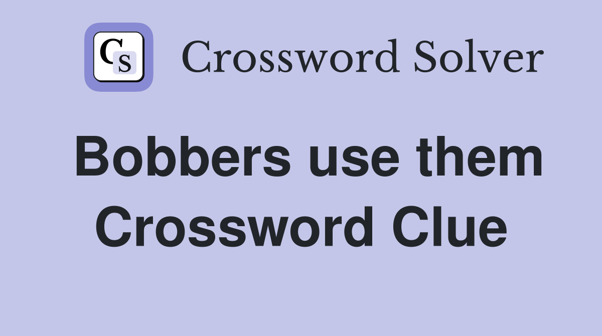 Bobbers use them Crossword Clue