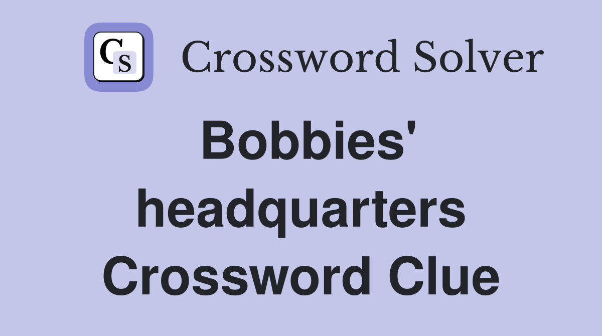 Bobbies' headquarters Crossword Clue