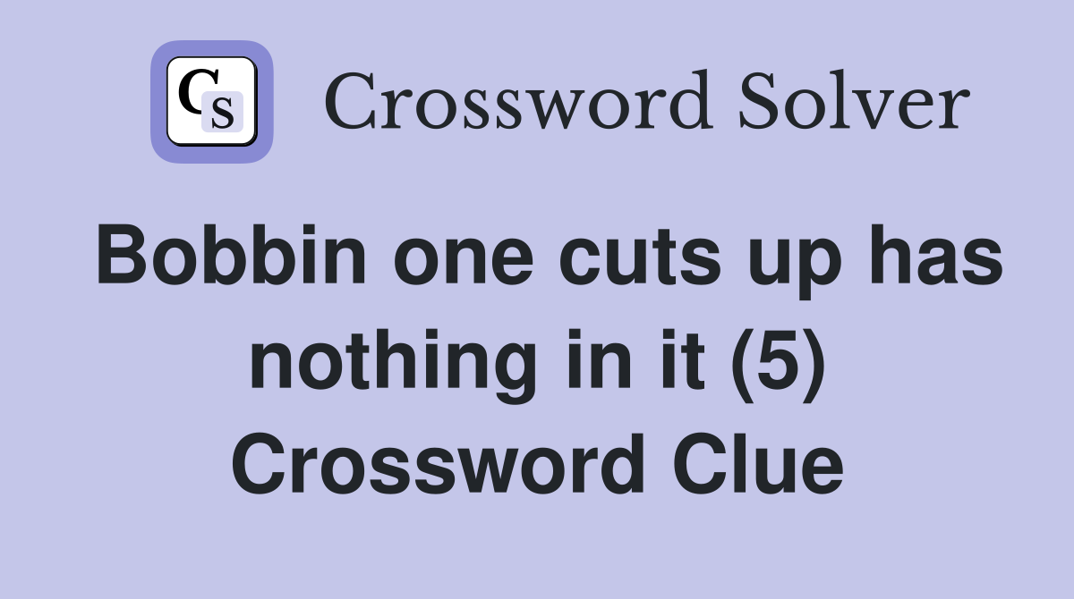 Bobbin one cuts up has nothing in it (5) Crossword Clue
