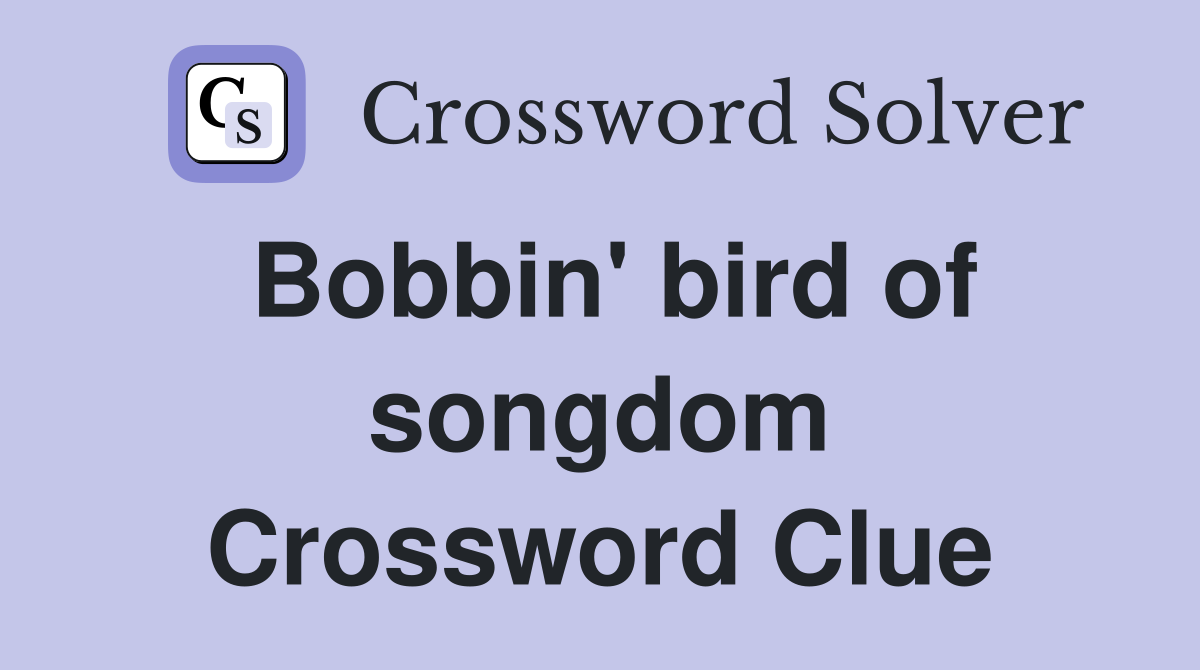 Bobbin' bird of songdom Crossword Clue