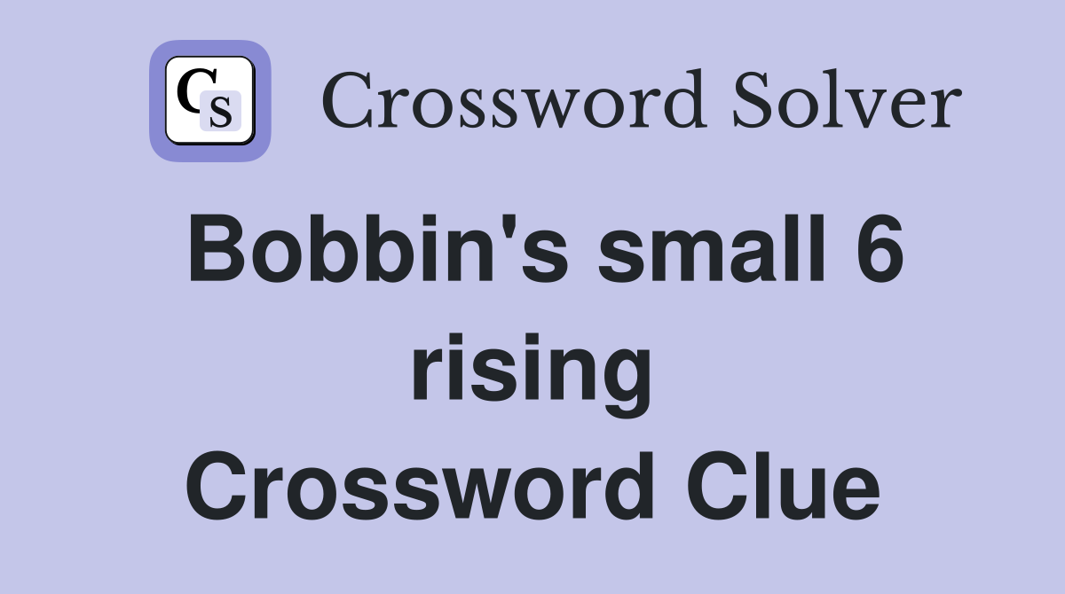 Bobbin's small 6 rising Crossword Clue