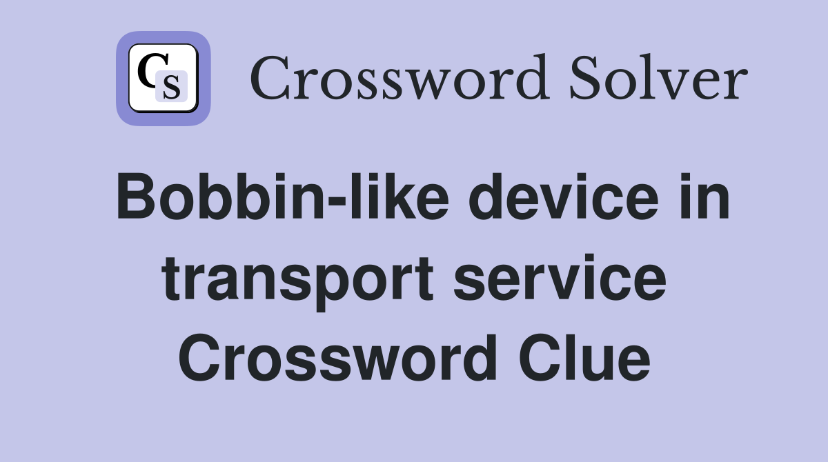 Bobbin-like device in transport service Crossword Clue