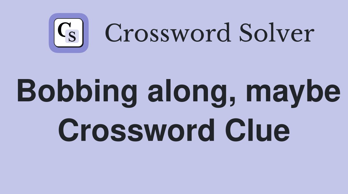 Bobbing along, maybe Crossword Clue