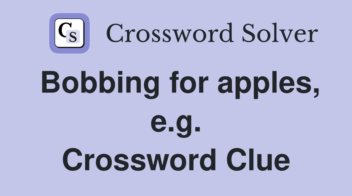 Bobbing for apples, e.g. Crossword Clue